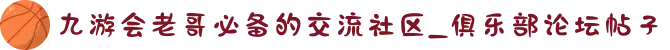 九游会老哥必备的交流社区_俱乐部论坛帖子